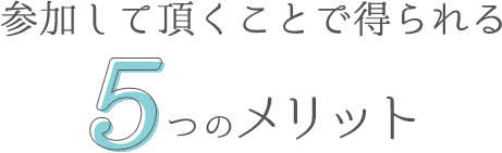 参加して頂くことで得られる5のメリット